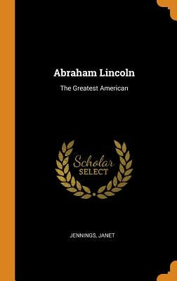 Abraham Lincoln: The Greatest American by Janet, Jennings