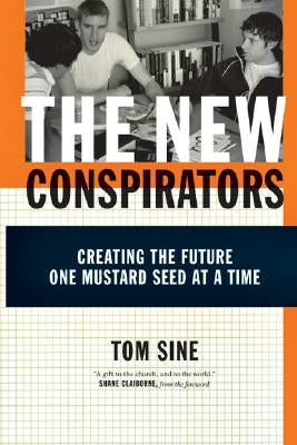 The New Conspirators: Creating the Future One Mustard Seed at a Time by Sine, Tom