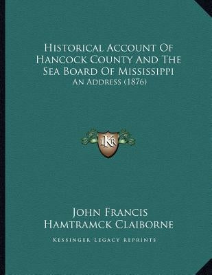 Historical Account Of Hancock County And The Sea Board Of Mississippi: An Address (1876) by Claiborne, John Francis Hamtramck