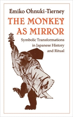 The Monkey as Mirror: Symbolic Transformations in Japanese History and Ritual by Ohnuki-Tierney, Emiko