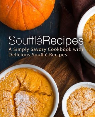 Souffle Recipes: A Simply Savory Cookbook with Delicious Souffle Recipes (2nd Edition) by Press, Booksumo