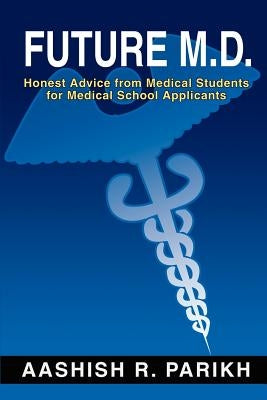 Future M.D.: Honest Advice from Medical Students for Medical by Parikh, Aashish R.