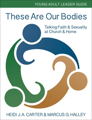 These Are Our Bodies: Young Adult Leader Guide: Talking Faith & Sexuality at Church & Home by Carter, Heidi J. a.