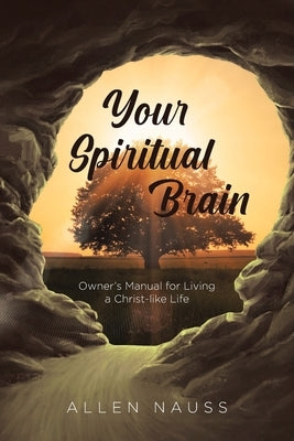 Your Spiritual Brain: Owner's Manual for Living a Christ-like Life by Nauss, Allen