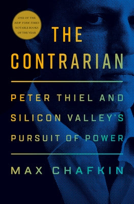 The Contrarian: Peter Thiel and Silicon Valley's Pursuit of Power by Chafkin, Max