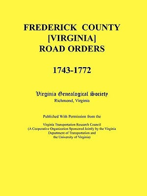 Frederick County, Virginia Road Orders, 1743-1772. Published With Permission from the Virginia Transportation Research Council (A Cooperative Organiza by Virginia Genealogical Society