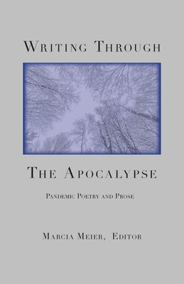 Writing Through the Apocalypse: Pandemic Poetry and Prose by Meier, Marcia