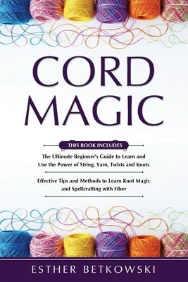 Cord Magic: 2 in 1- The Ultimate Beginner's Guide+ Effective Tips and Methods to Learn Knot Magic by Betkowski, Esther