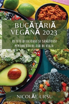 Bucătăriă Vegănă 2023: Retete Delicioăse si Sănătoăse pentru Stilul Tău de Viătă by Ursu, Nicolăe