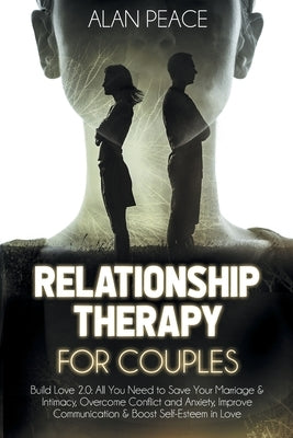 Relationship Therapy for Couples (second edition): Build Love 2.0: All You Need to Save Your Marriage & Intimacy, Overcome Conflict and Anxiety, Impro by Peace, Alan