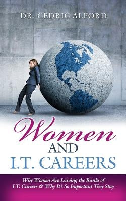 Women and I.T. Careers: Why Women are Leaving the Ranks of I.T. Careers and Why It's So Important They Stay by Alford, Cedric