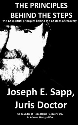 The Principles Behind the Steps: The 12 Spiritual Principles Behind the 12 Steps of Recovery by Sapp, Joseph E.
