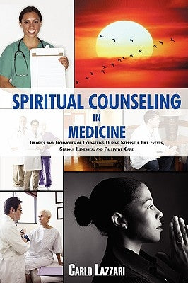 Spiritual Counseling in Medicine: Theories and Techniques of Counseling During Stressful Life Events, Severe Illnesses, and Palliative Care by Lazzari, Carlo