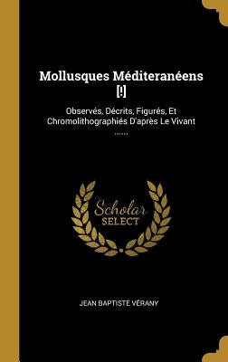 Mollusques Méditeranéens [!]: Observés, Décrits, Figurés, Et Chromolithographiés D'après Le Vivant ...... by Vérany, Jean Baptiste