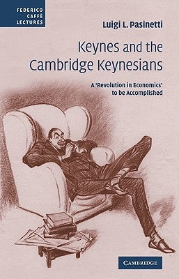 Keynes and the Cambridge Keynesians: A 'Revolution in Economics' to Be Accomplished by Pasinetti, Luigi L.