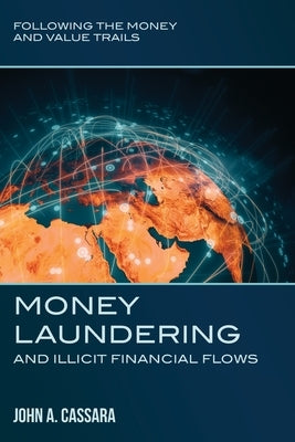 Money Laundering and Illicit Financial Flows: Following the Money and Value Trails by Cassara, John a.