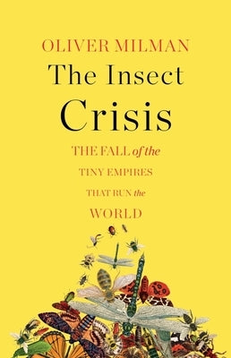 The Insect Crisis: The Fall of the Tiny Empires That Run the World by Milman, Oliver
