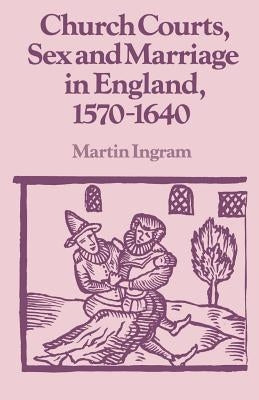 Church Courts, Sex and Marriage in England, 1570-1640 by Ingram, Martin