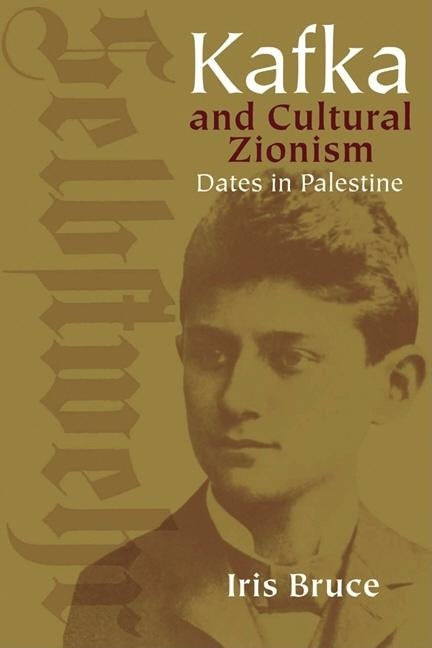 Kafka and Cultural Zionism: Dates in Palestine by Bruce, Iris