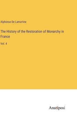 The History of the Restoration of Monarchy in France: Vol. 4 by De Lamartine, Alphonse