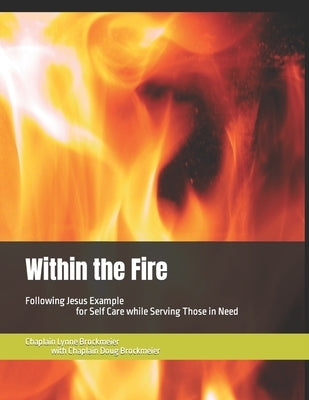 Within the Fire: Following Jesus Example for Self Care while Serving Those in Need by Brockmeier, Chaplain Doug