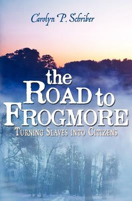The Road to Frogmore: Turning Slaves into Citizens by Schriber, Carolyn P.