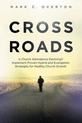 Crossroads: Is Church Attendance Declining? Implement Proven Hybrid and Evangelism Strategies for Healthy Church Growth by Overton, Mark C.