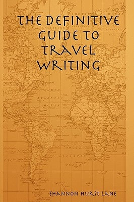 The Definitive Guide to Travel Writing by Lane, Shannon Hurst