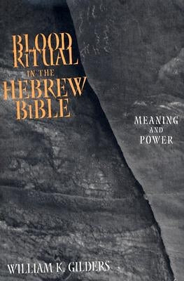 Blood Ritual in the Hebrew Bible: Meaning and Power by Gilders, William K.