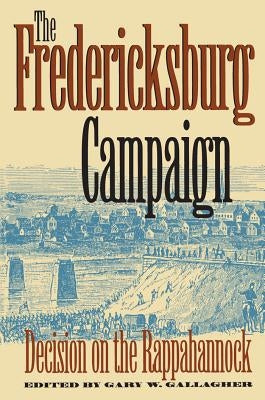 The Fredericksburg Campaign: Decision on the Rappahannock by Gallagher, Gary W.