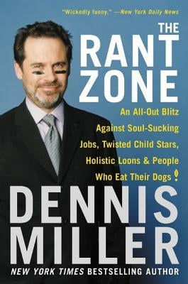 The Rant Zone: An All-Out Blitz Against Soul-Sucking Jobs, Twisted Child Stars, Holistic Loons, and People Who Eat Their Dogs! by Miller, Dennis