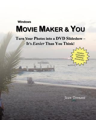 Movie Maker & You: Turn Your Photos into a DVD Slideshow - It's Easier Than You Think! by Tennant, Jean