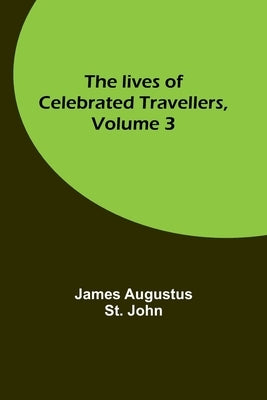 The lives of celebrated travellers, Volume 3 by Augustus St John, James