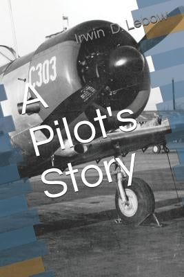 A Pilot's Story: Selections from the diary of a fighter pilot's 93 missions in the European Theater in World War II by LeBow, Irwin D.