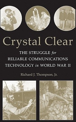 Crystal Clear: The Struggle for Reliable Communications Technology in World War II by Thompson, Richard J.