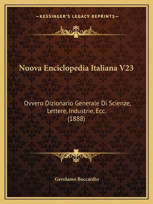 Nuova Enciclopedia Italiana V23: Ovvero Dizionario Generale Di Scienze, Lettere, Industrie, Ecc. (1888) by Boccardio, Gerolamo