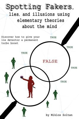 Spotting Fakers, lies, and illusions using elementary theories about the mind: Discover how to give your lie detector a permanent turbo boost by Zoltan, Miklos