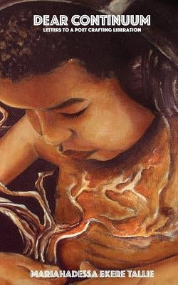 Dear Continuum: Letters to a Poet Crafting Liberation by Tallie, Mariahadessa Ekere