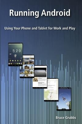 Running Android: Using Your Phone and Tablet for Work and Play by Grubbs, Bruce