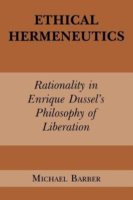 Ethical Hermeneutics: Rationalist Enrique Dussel's Philosophy of Liberation by Barber, Michael D.