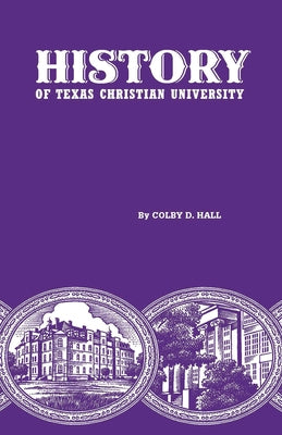 History of Texas Christian University: A College of the Cattle Frontier by Hall, Colby D.