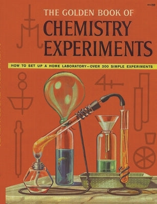 The Golden Book of Chemistry Experiments: How to Set Up a Home Laboratory Over 200 Simple Experiments by Brent, Robert