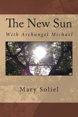 The New Sun: With Archangel Michael by Soliel, Mary