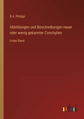 Abbildungen und Beschreibungen neuer oder wenig gekannter Conchylien: Erster Band by Philippi, R. A.