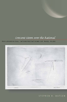 Crescent Moon Over the Rational: Philosophical Interpretations of Paul Klee by Watson, Stephen H.