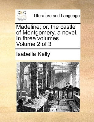 Madeline; Or, the Castle of Montgomery, a Novel. in Three Volumes. Volume 2 of 3 by Kelly, Isabella