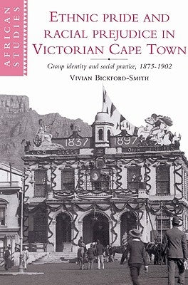 Ethnic Pride and Racial Prejudice in Victorian Cape Town by Bickford-Smith, Vivian