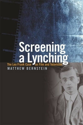 Screening a Lynching: The Leo Frank Case on Film and Television by Bernstein, Matthew