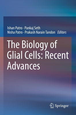 The Biology of Glial Cells: Recent Advances by Patro, Ishan