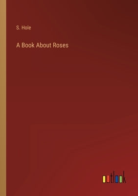 A Book About Roses by Hole, S.